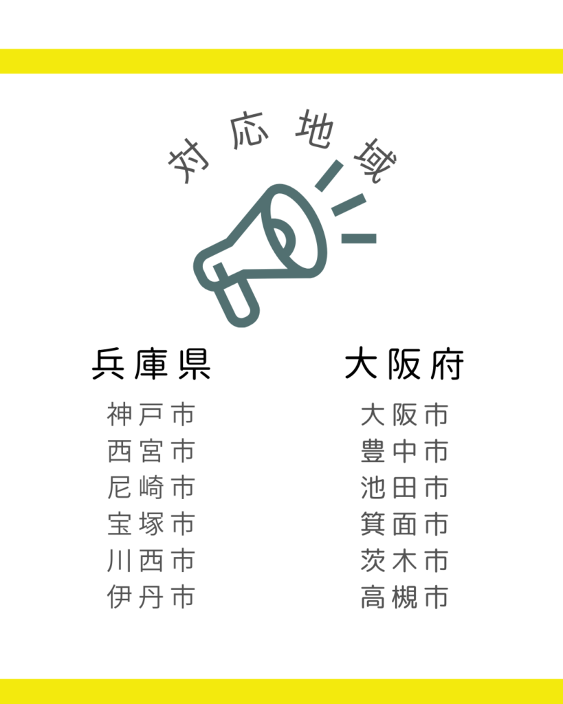 対応地域
兵庫県 神戸市、西宮市、尼崎市、宝塚市、川西市、伊丹市
大阪府 大阪市、豊中市、池田市、箕面市、茨木市、高槻市
